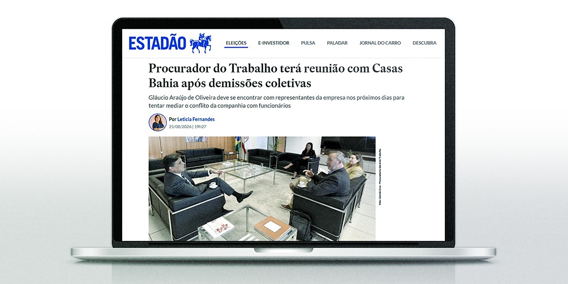 NA MÍDIA – ESTADÃO | Procurador do Trabalho terá reunião com Casas Bahia após demissões coletivas