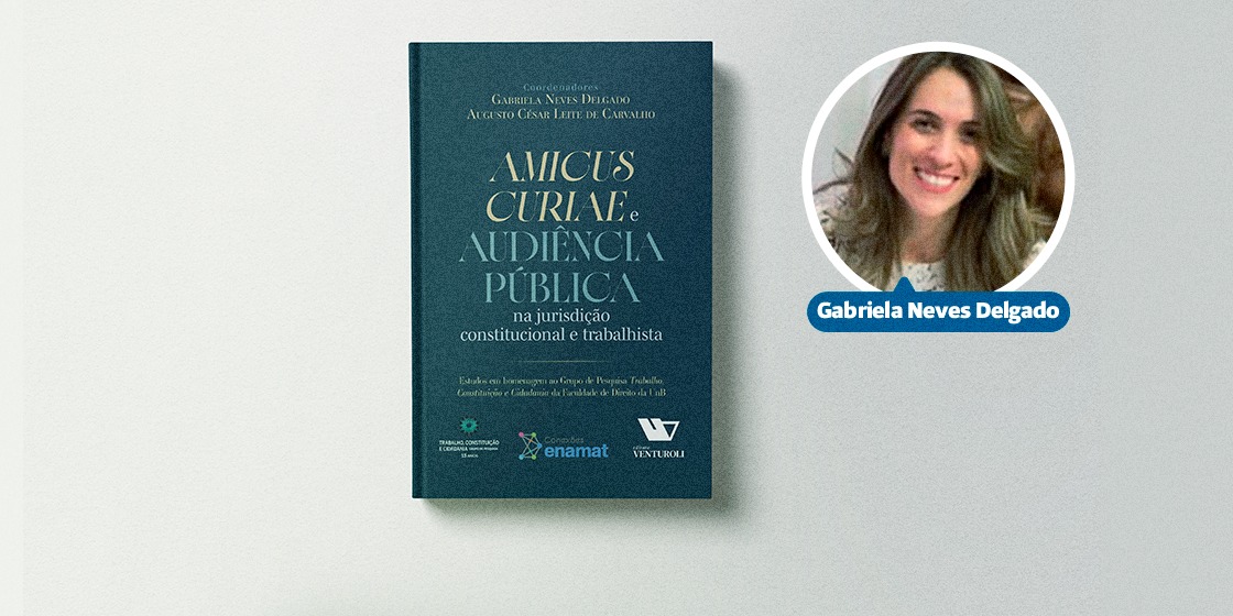CNTC INDICA | Livro “Amicus Curiae” e Audiência Pública na Jurisdição Constitucional e Trabalhista, coordenado por Gabriela Neves Delgado
